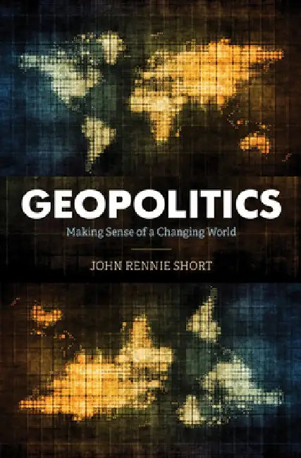 Geopolitics: Making Sense of a Changing World by John Rennie Short