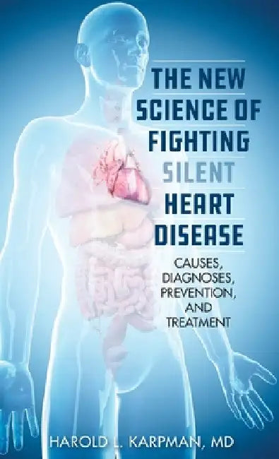 New Science of Fighting Silent Heart Disease: Causes, Diagnoses, Prevention, and Treatments by Harold L. Karpman