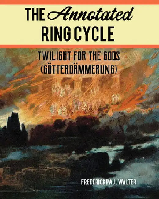 Annotated Ring Cycle: Twilight for the Gods (Götterdämmerung) by Frederick Paul Walter