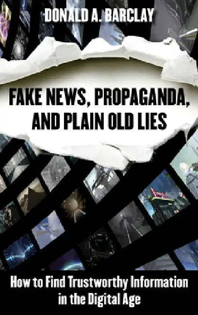 Fake News, Propaganda, and Plain Old Lies: How to Find Trustworthy Information in the Digital Age by Donald A. Barclay