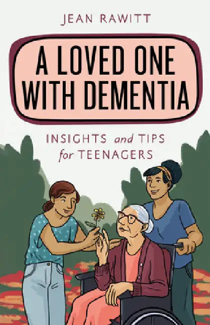 Loved One with Dementia: Insights and Tips for Teenagers by Jean Rawitt