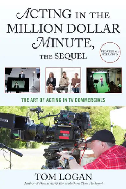 Acting in the Million Dollar Minute: The Art and Business of Performing in TV Commercials by Tom Logan