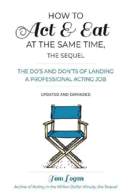How to Act & Eat at the Same Time: The Do's and Don'ts of Landing a Professional Acting Job by Tom Logan