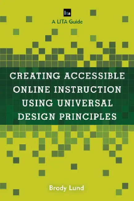 Creating Accessible Online Instruction Using Universal Design Principles: A LITA Guide by Brady Lund