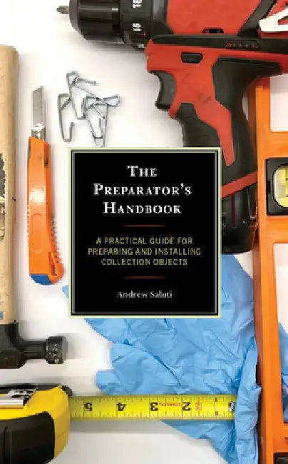 The Preparator's Handbook: A Practical Guide for Preparing and Installing Collection Objects by Andrew Saluti