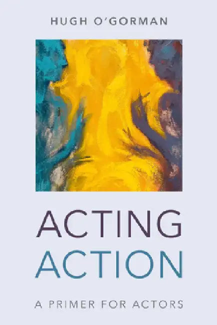Acting Action: A Primer for Actors by Hugh O'Gorman