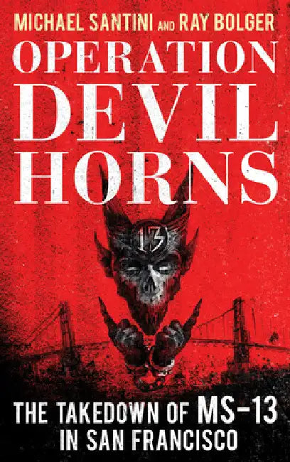 Operation Devil Horns: The Takedown of MS-13 in San Francisco by Michael Santini