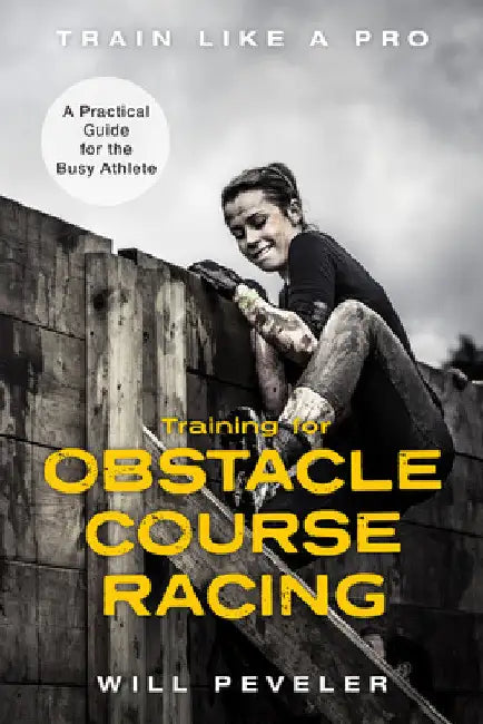 Training for Obstacle Course Racing: A Practical Guide for the Busy Athlete by Will Peveler