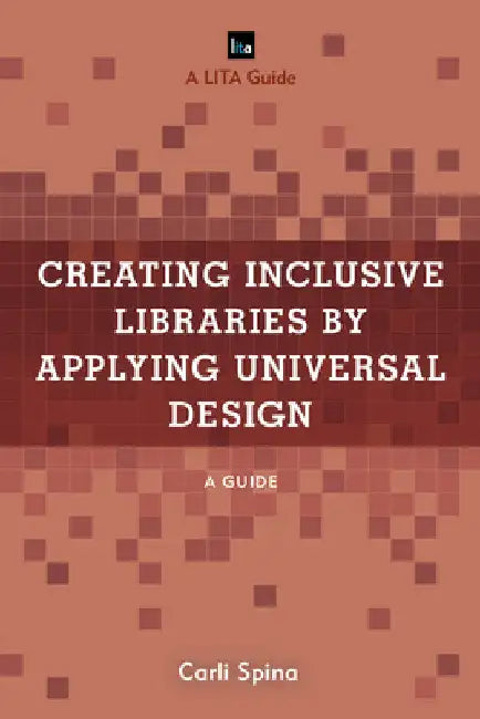 Creating Inclusive Libraries by Applying Universal Design: A Guide by Carli Spina