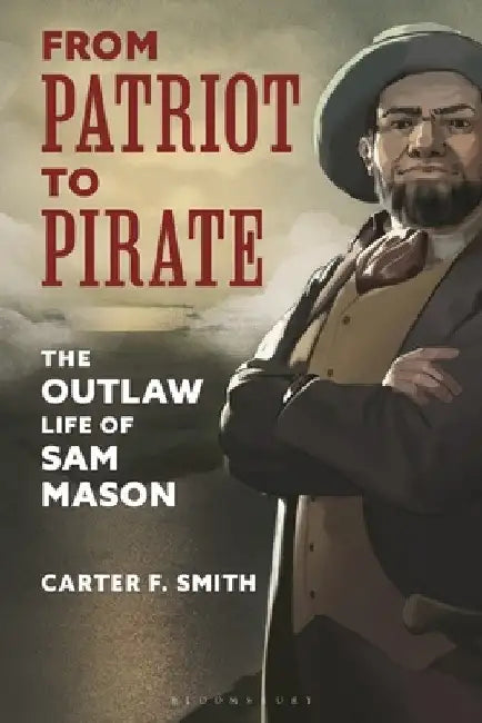 From Patriot to Pirate: The Outlaw Life of Sam Mason by Carter F. Smith