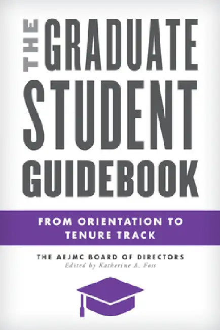 Graduate Student Guidebook: From Orientation to Tenure Track by The Aejmc Board of Directors