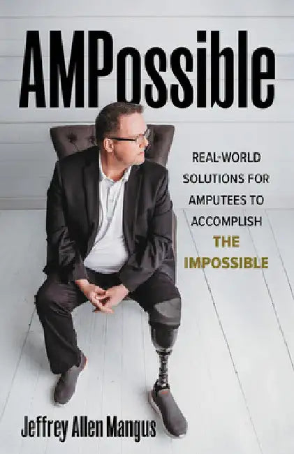 AMPossible: Real-World Solutions for Amputees to Accomplish the Impossible by Jeffrey Allen Mangus
