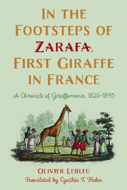 In the Footsteps of Zarafa, First Giraffe in France: A Chronicle of Giraffomania, 1826-1845 by Olivier Lebleu