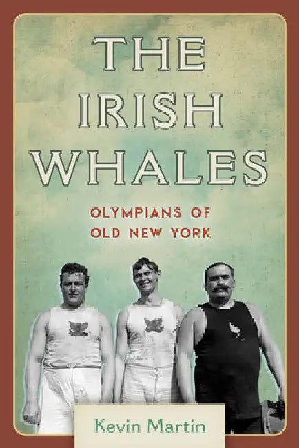 Irish Whales: Olympians of Old New York by Kevin Martin