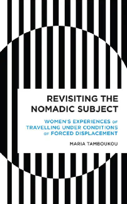 Revisiting the Nomadic Subject: Women's Experiences of Travelling Under Conditions of Forced Displacement by Maria Tamboukou