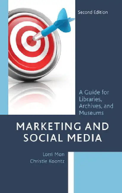 Marketing and Social Media: A Guide for Libraries, Archives, and Museums by Lorri Mon