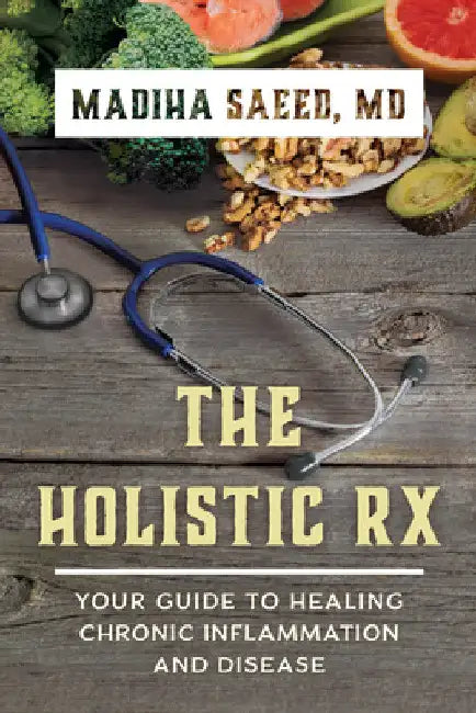 Holistic Rx: Your Guide to Healing Chronic Inflammation and Disease by Madiha M. Saeed