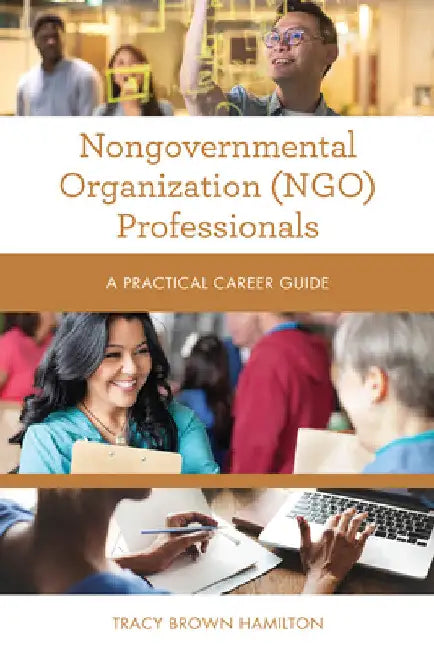 Nongovernmental Organization (NGO) Professionals: A Practical Career Guide by Tracy Brown Hamilton