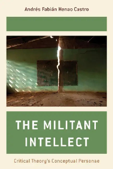 Militant Intellect: Critical Theory's Conceptual Personae by Andrés Fabián Henao Castro