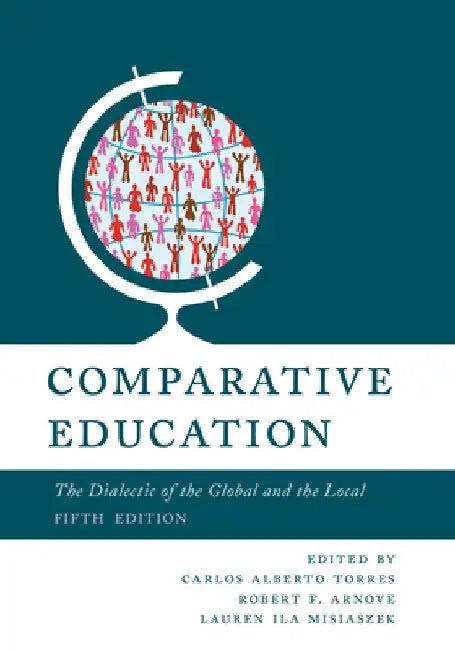Comparative Education: The Dialectic of the Global and the Local by Carlos Alberto Torres