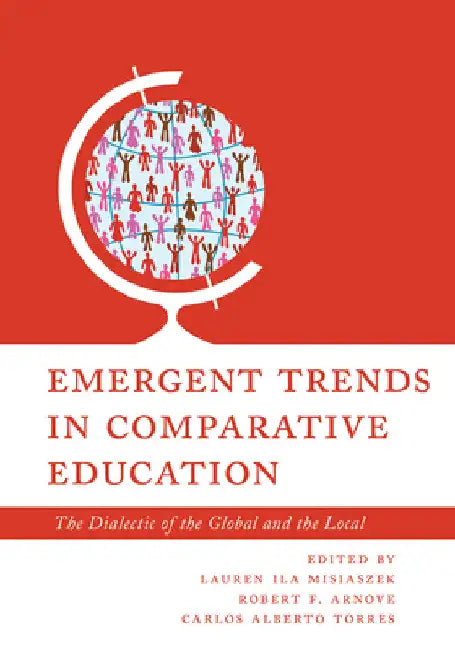 Emergent Trends in Comparative Education: The Dialectic of the Global and the Local by Lauren Ila Misiaszek