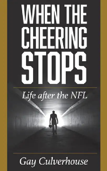 When the Cheering Stops: Life after the NFL by Gay Culverhouse