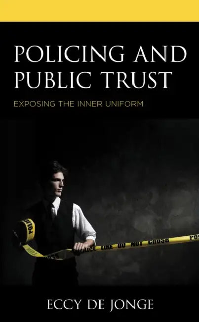 Policing and Public Trust: Exposing the Inner Uniform by Eccy de Jonge