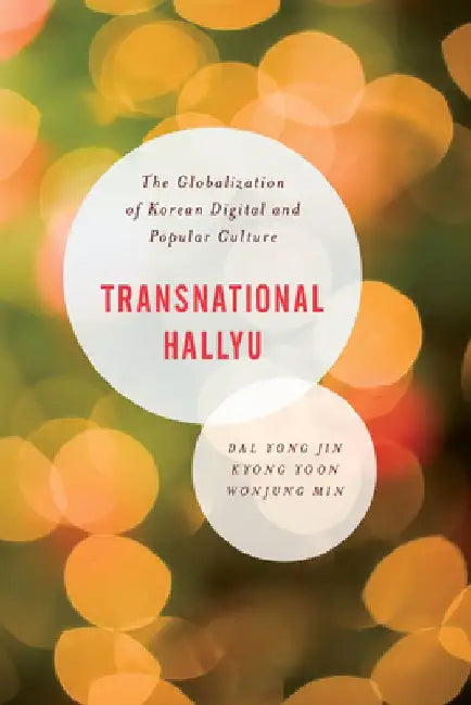 Transnational Hallyu: The Globalization of Korean Digital and Popular Culture by Kyong Yoon Yong Jin