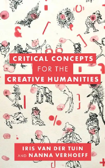Critical Concepts for the Creative Humanities by Iris, Professor in Theory of Cu van der Tuin