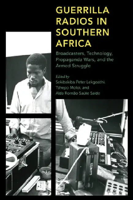Guerrilla Radios in Southern Africa: Broadcasters, Technology, Propaganda Wars, and the Armed Struggle by Sekibakiba Peter Lekgoathi