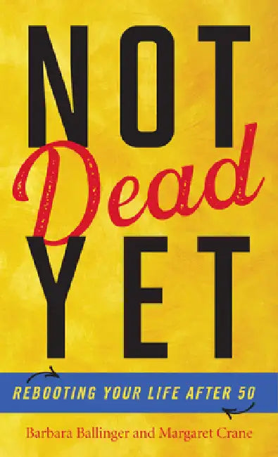 Not Dead Yet: Rebooting Your Life after 50 by Barbara Ballinger, Margaret Crane, Jesse Kornbluth
