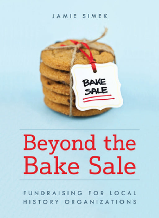 Beyond the Bake Sale: Fundraising for Local History Organizations by Jamie Simek