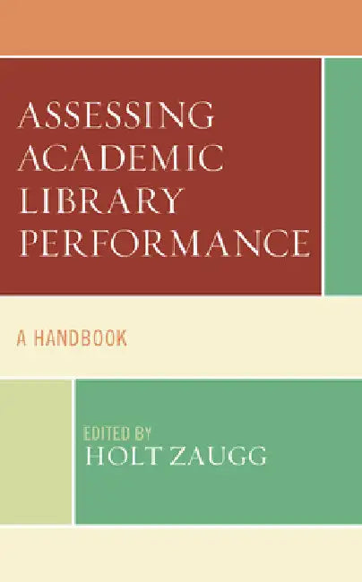 Assessing Academic Library Performance: A Handbook by Holt Zaugg