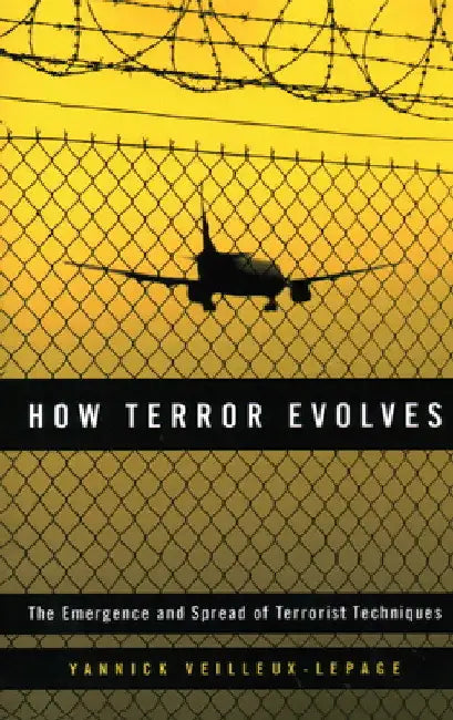 How Terror Evolves: The Emergence and Spread of Terrorist Techniques by Yannick Veilleux-Lepage