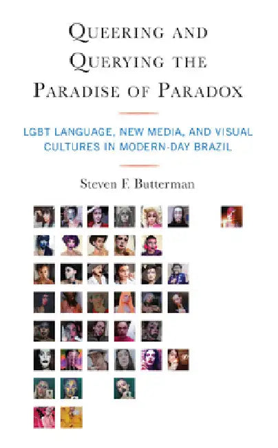Queering and Querying the Paradise of Paradox: LGBT Language, New Media, and Visual Cultures in Modern-Day Brazil by Steven F. Butterman