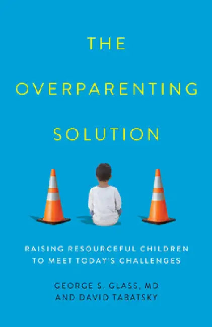 Overparenting Solution: Raising Resourceful Children to Meet Today's Challenges by George S. Glass