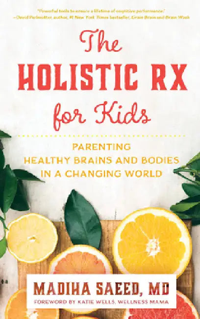Holistic Rx for Kids: Parenting Healthy Brains and Bodies in a Changing World by Madiha M. Saeed