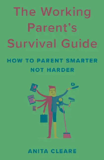 Working Parent's Survival Guide: How to Parent Smarter Not Harder by Anita Cleare