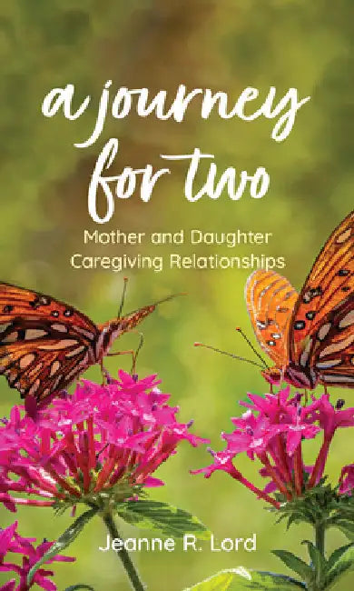Journey for Two: Mother and Daughter Caregiving Relationships by Jeanne R. Lord