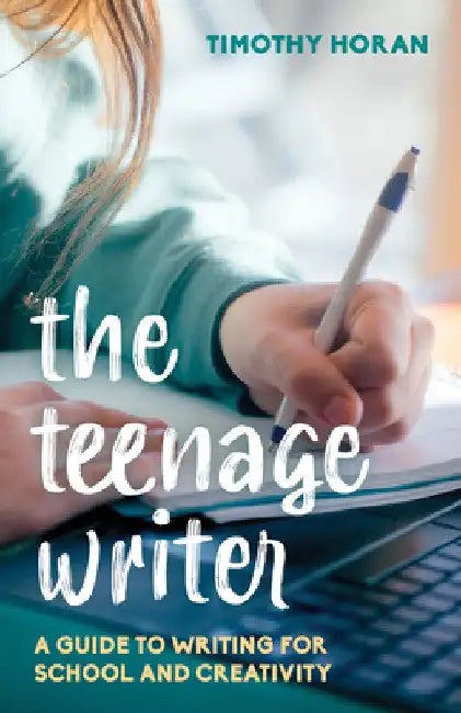 Teenage Writer: A Guide to Writing for School and Creativity by Timothy Horan
