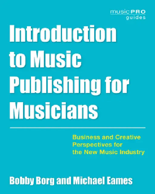 Introduction to Music Publishing for Musicians: Business and Creative Perspectives for the New Music Industry by Bobby Borg, Michael Eames