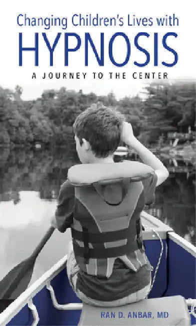 Changing Children's Lives with Hypnosis: A Journey to the Center by Ran D. Anbar
