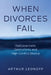 When Divorces Fail: Disillusionment, Destructivity, and High-Conflict Divorce by Arthur Leonoff