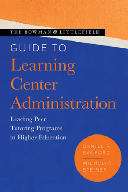 Rowman & Littlefield Guide to Learning Center Administration: Leading Peer Tutoring Programs in Higher Education by Daniel R. Sanford