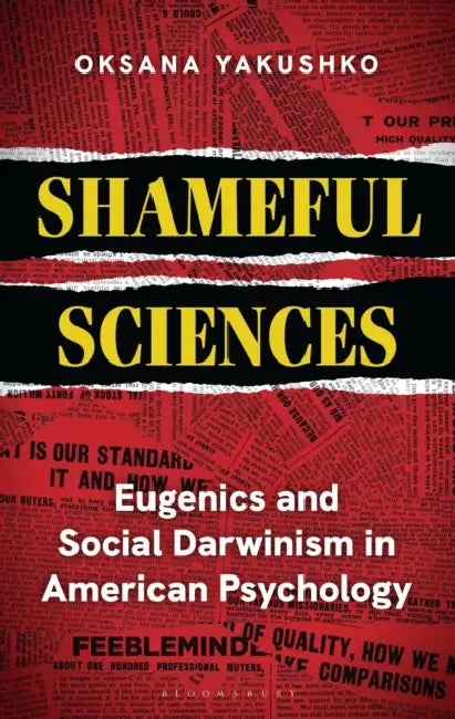 Shameful Sciences: Eugenics and Social Darwinism in American Psychology by Oksana Yakushko