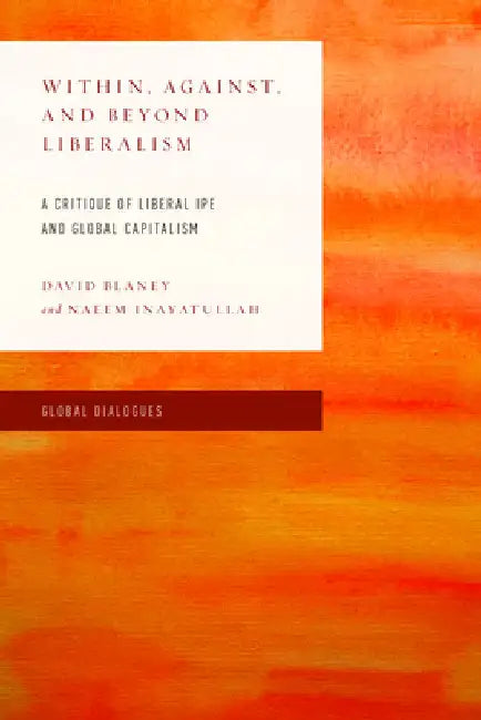 Within, Against, and Beyond Liberalism: A Critique of Liberal IPE and Global Capitalism by David Blaney