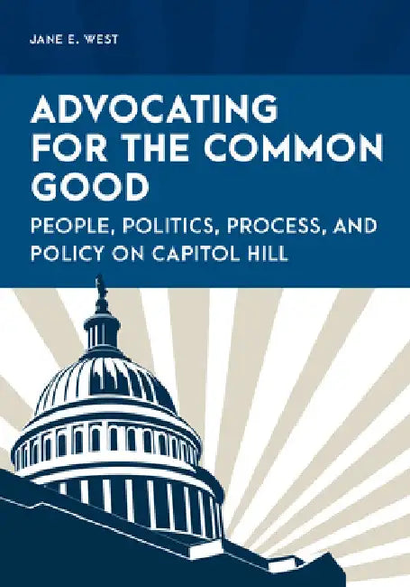 Advocating for the Common Good: People, Politics, Process, and Policy on Capitol Hill by Jane E. West