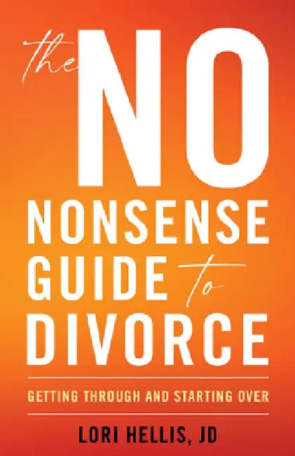 The No-Nonsense Guide to Divorce: Getting Through and Starting Over by Lori A. G. Hellis