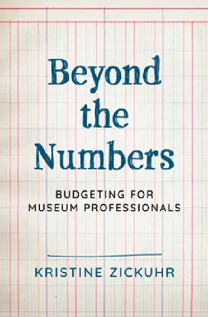Beyond the Numbers: Budgeting for Museum Professionals by Kristine Zickuhr