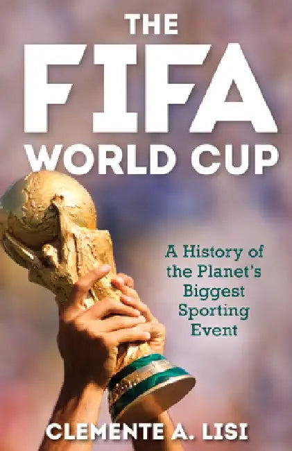 The Fifa World Cup: A History of the Planet's Biggest Sporting Event by Clemente A. Lisi